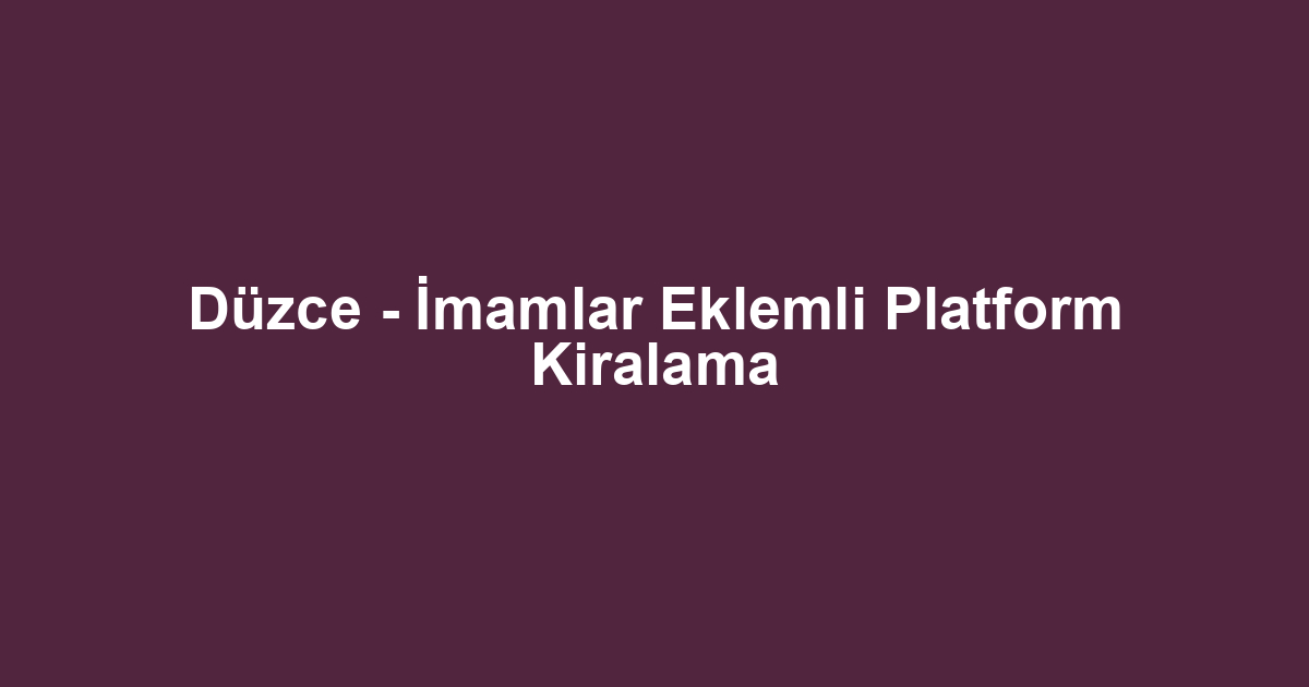 Düzce - İmamlar Eklemli Platform Kiralama
