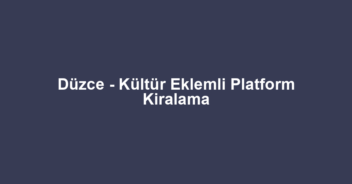 Düzce - Kültür Eklemli Platform Kiralama