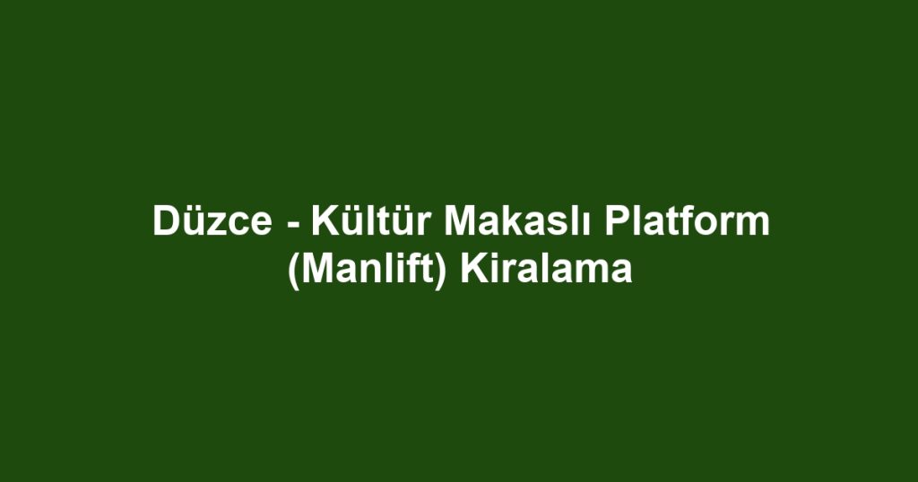 Düzce - Kültür Makaslı Platform (Manlift) Kiralama