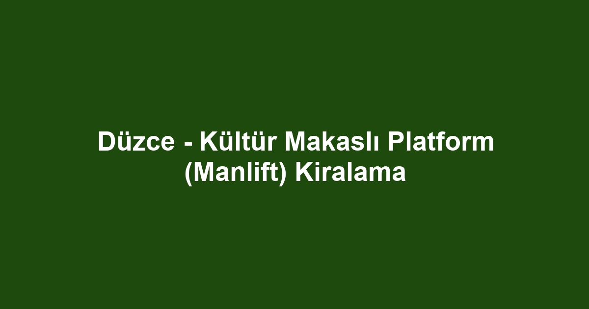 Düzce - Kültür Makaslı Platform (Manlift) Kiralama