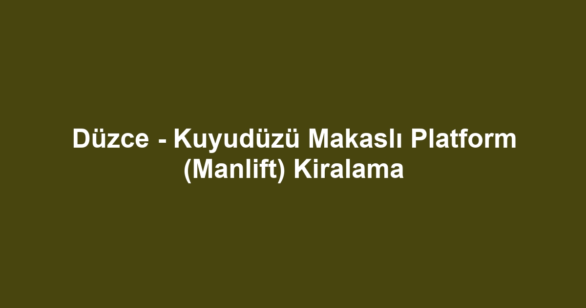 Düzce - Kuyudüzü Makaslı Platform (Manlift) Kiralama