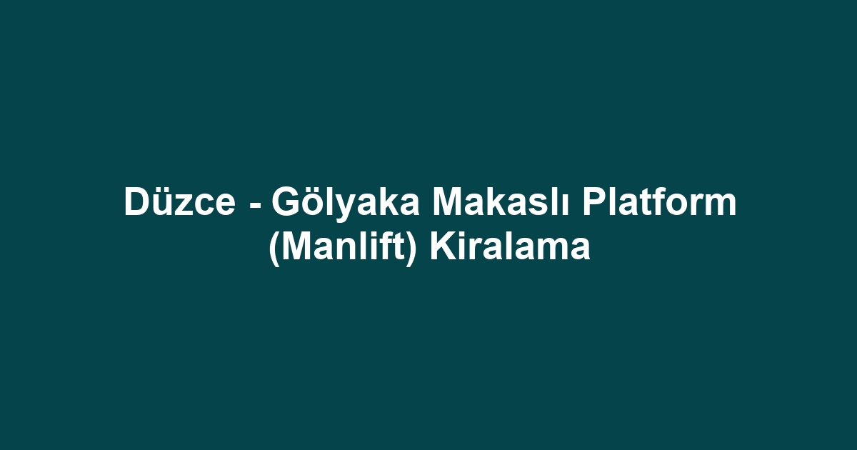Düzce - Gölyaka Makaslı Platform (Manlift) Kiralama