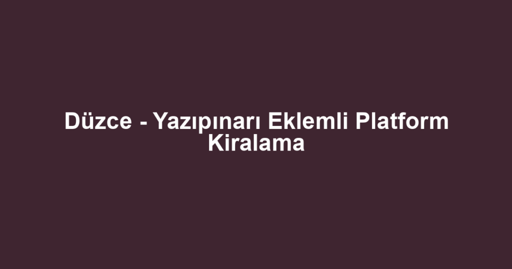 Düzce - Yazıpınarı Eklemli Platform Kiralama
