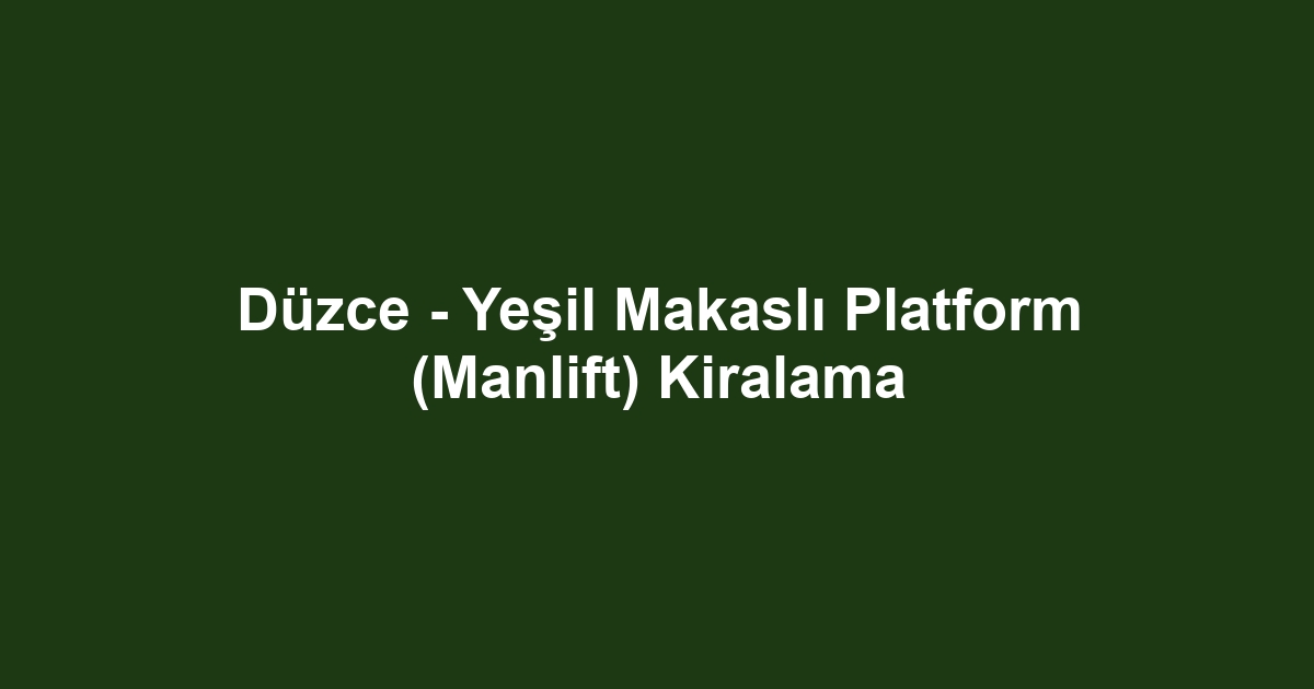 Düzce - Yeşil Makaslı Platform (Manlift) Kiralama