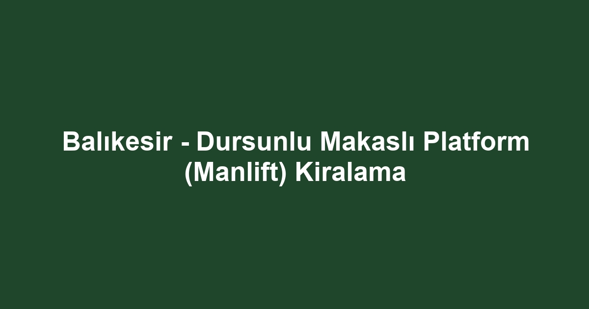 Balıkesir - Dursunlu Makaslı Platform (Manlift) Kiralama
