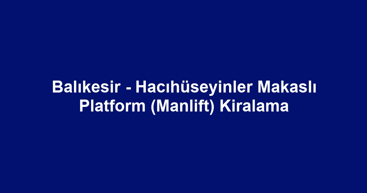 Balıkesir - Hacıhüseyinler Makaslı Platform (Manlift) Kiralama