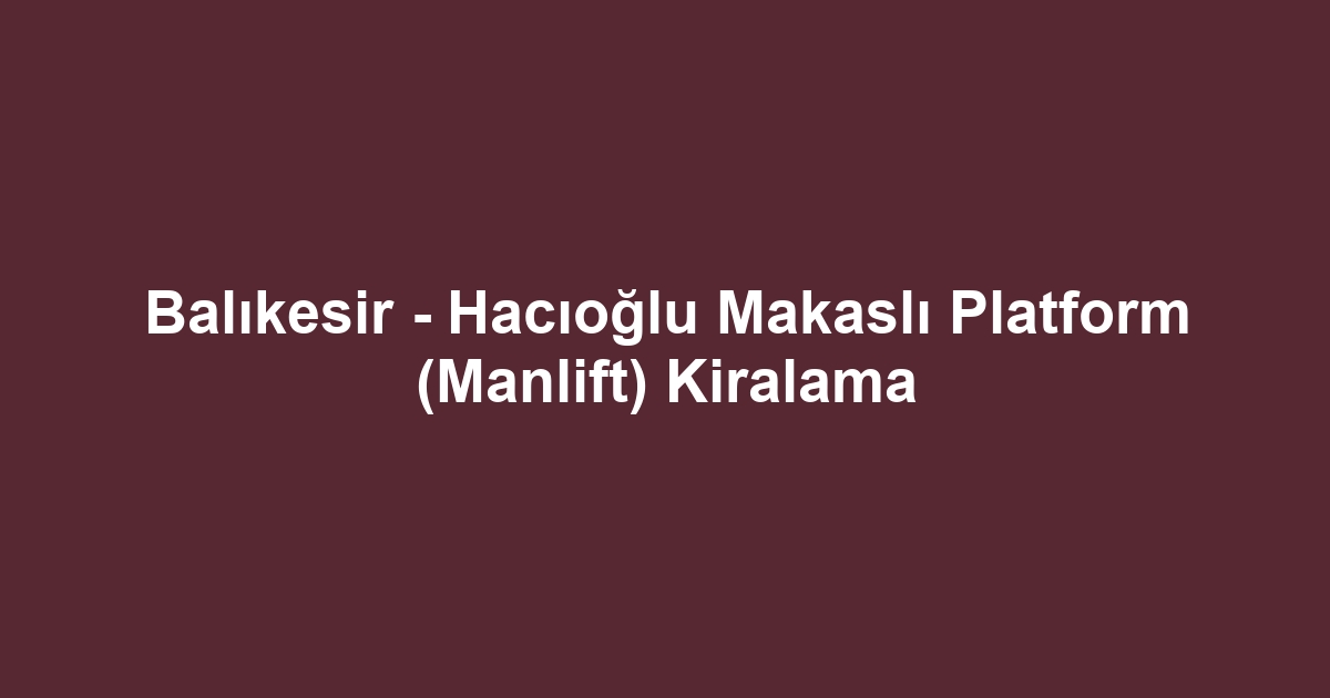 Balıkesir - Hacıoğlu Makaslı Platform (Manlift) Kiralama