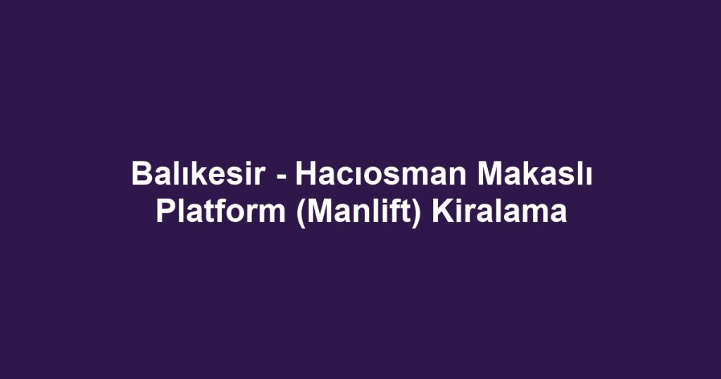 Balıkesir - Hacıosman Makaslı Platform (Manlift) Kiralama