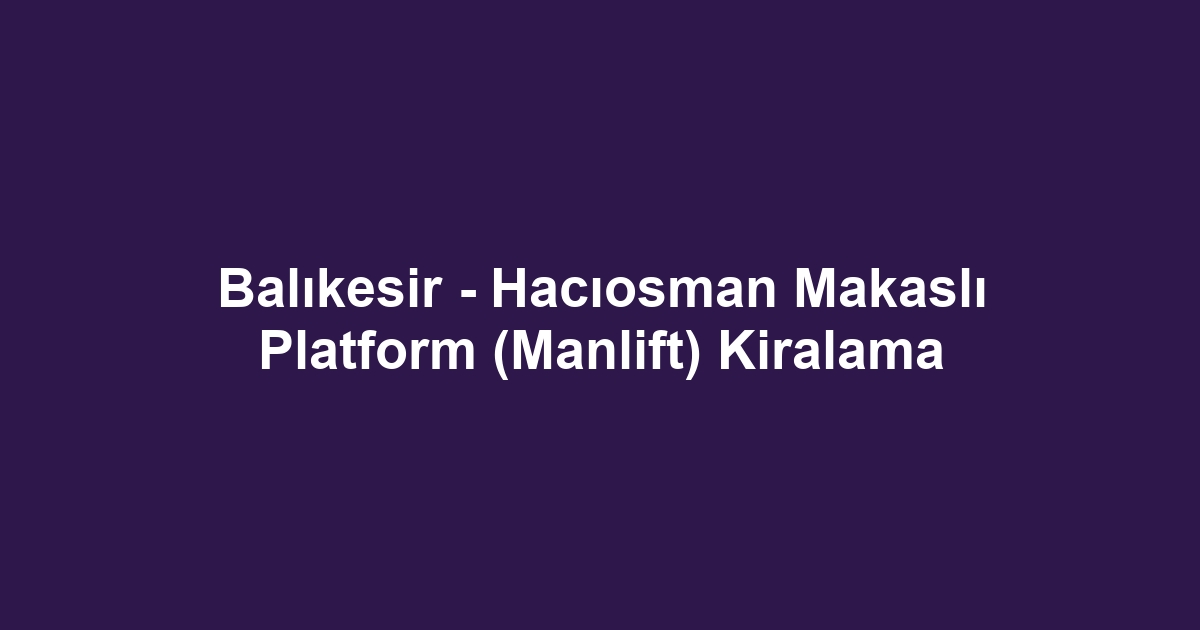 Balıkesir - Hacıosman Makaslı Platform (Manlift) Kiralama