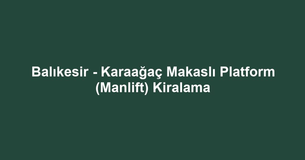 Balıkesir - Karaağaç Makaslı Platform (Manlift) Kiralama