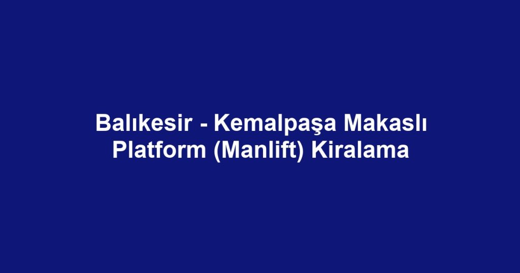 Balıkesir - Kemalpaşa Makaslı Platform (Manlift) Kiralama