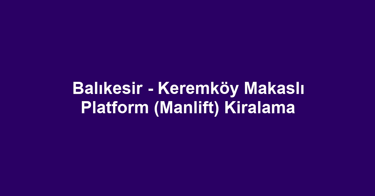 Balıkesir - Keremköy Makaslı Platform (Manlift) Kiralama