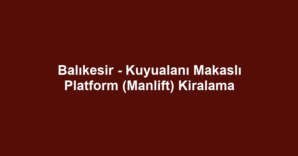 Balıkesir - Kuyualanı Makaslı Platform (Manlift) Kiralama