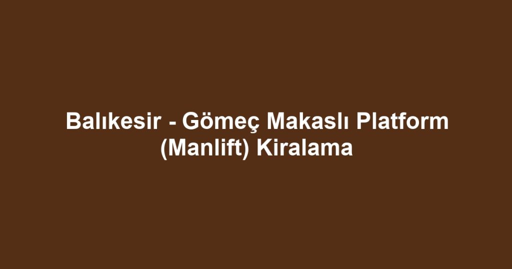 Balıkesir - Gömeç Makaslı Platform (Manlift) Kiralama
