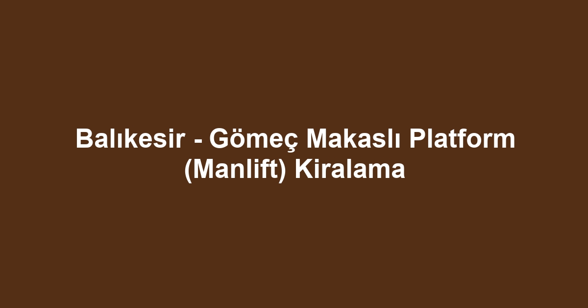 Balıkesir - Gömeç Makaslı Platform (Manlift) Kiralama