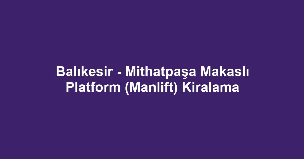 Balıkesir - Mithatpaşa Makaslı Platform (Manlift) Kiralama