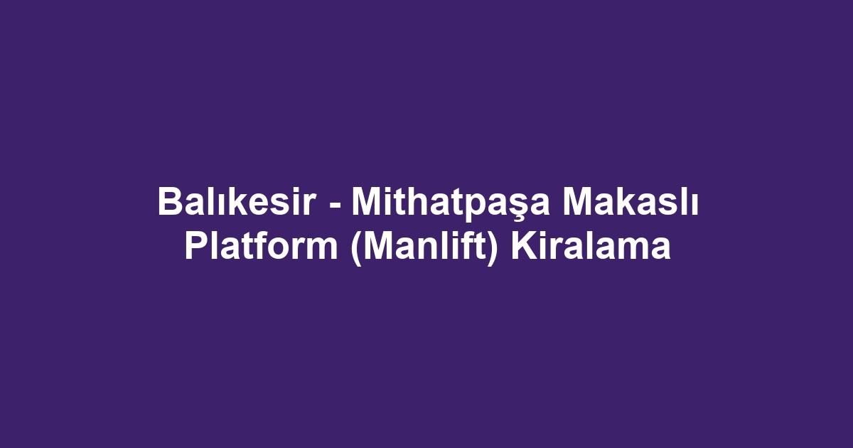Balıkesir - Mithatpaşa Makaslı Platform (Manlift) Kiralama