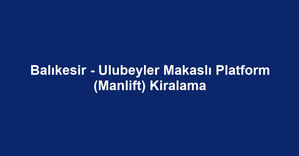 Balıkesir - Ulubeyler Makaslı Platform (Manlift) Kiralama