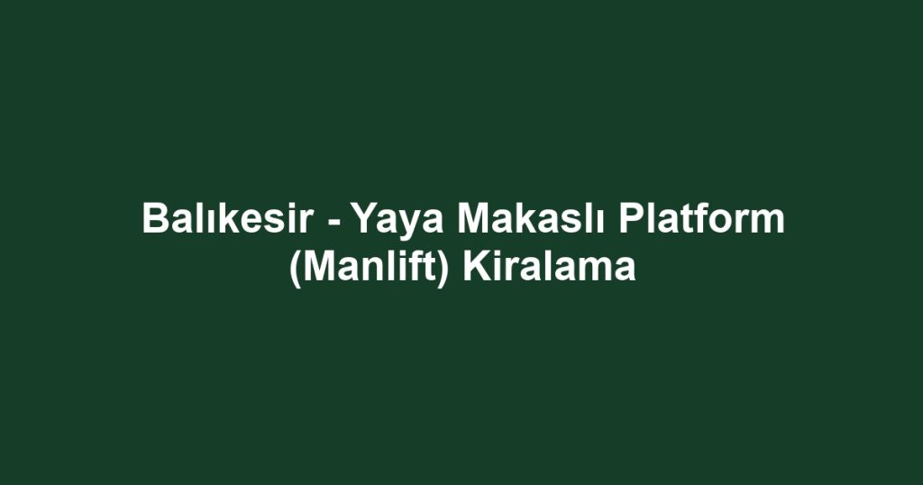 Balıkesir - Yaya Makaslı Platform (Manlift) Kiralama