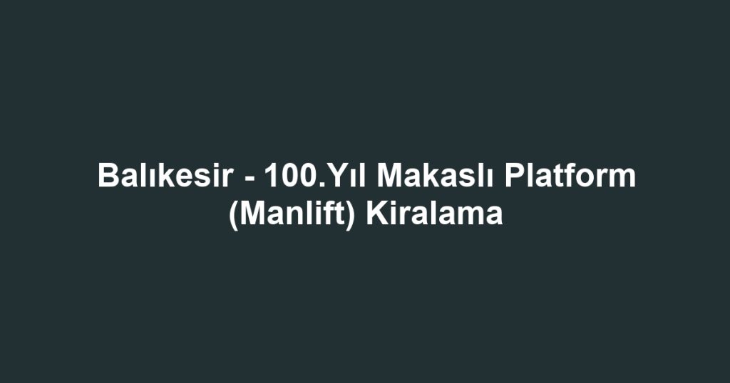 Balıkesir - 100.Yıl Makaslı Platform (Manlift) Kiralama