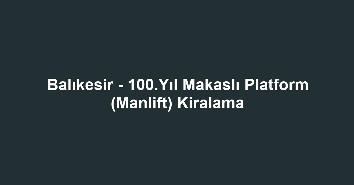Balıkesir - 100.Yıl Makaslı Platform (Manlift) Kiralama