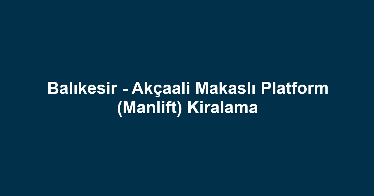 Balıkesir - Akçaali Makaslı Platform (Manlift) Kiralama