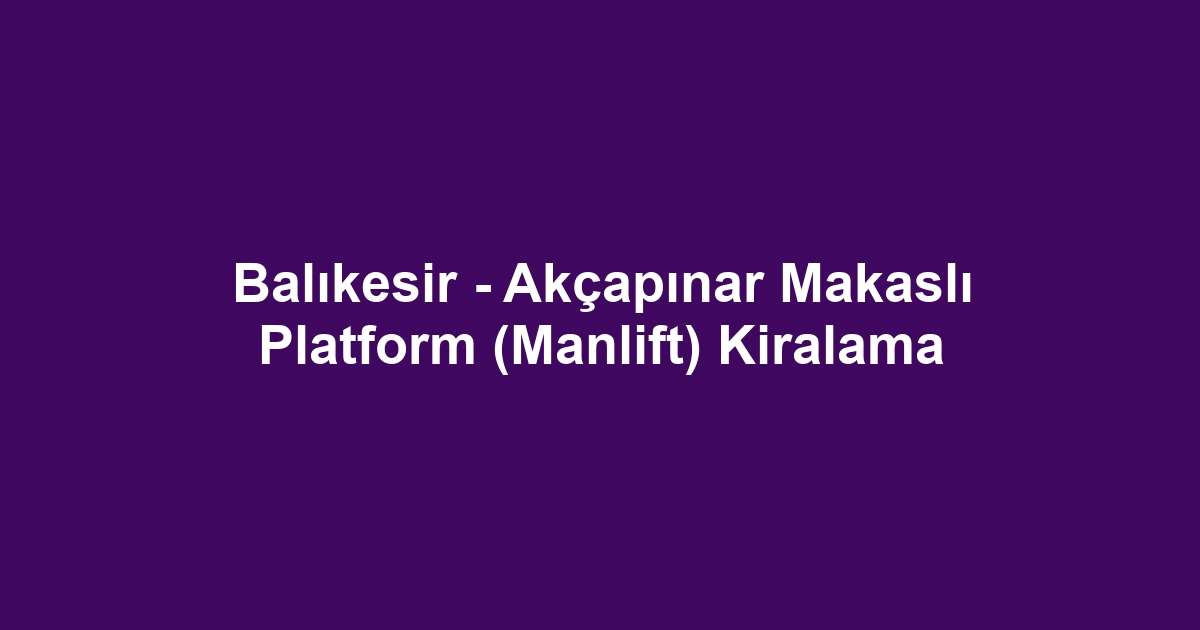 Balıkesir - Akçapınar Makaslı Platform (Manlift) Kiralama