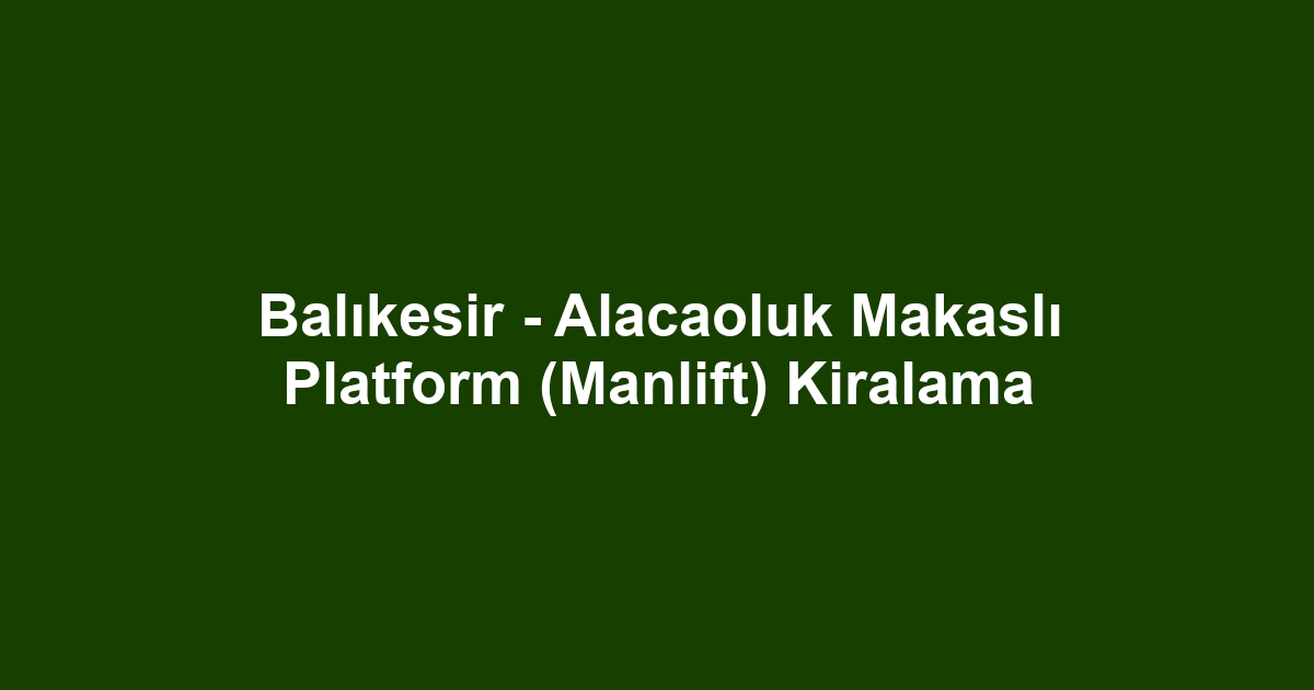 Balıkesir - Alacaoluk Makaslı Platform (Manlift) Kiralama