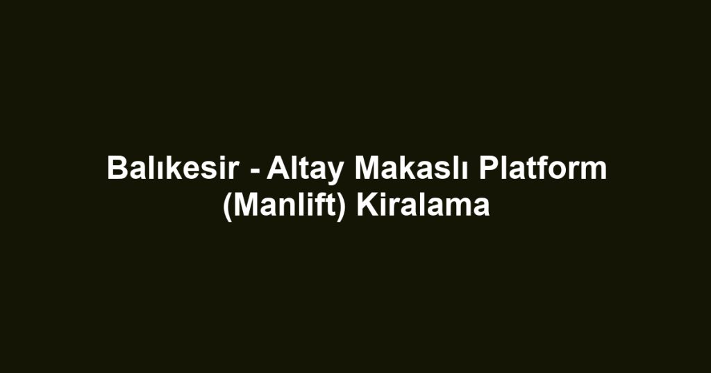 Balıkesir - Altay Makaslı Platform (Manlift) Kiralama