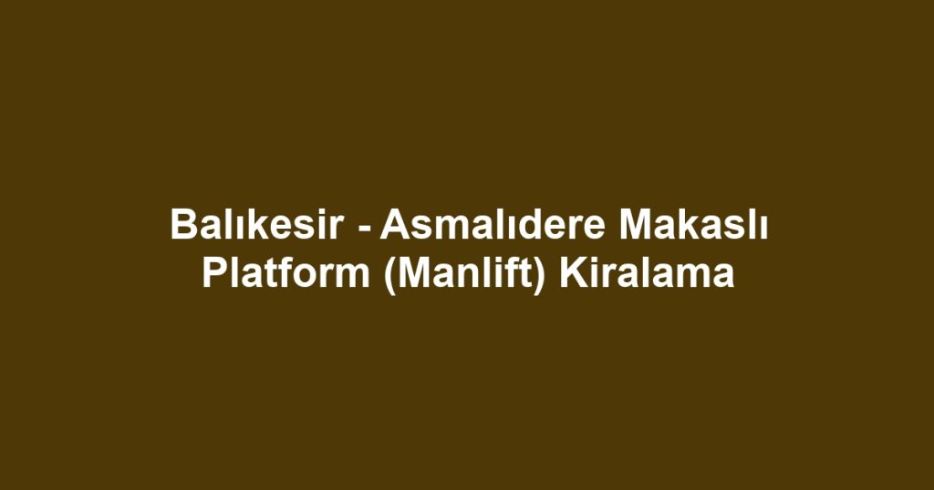 Balıkesir - Asmalıdere Makaslı Platform (Manlift) Kiralama