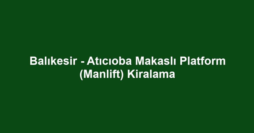 Balıkesir - Atıcıoba Makaslı Platform (Manlift) Kiralama