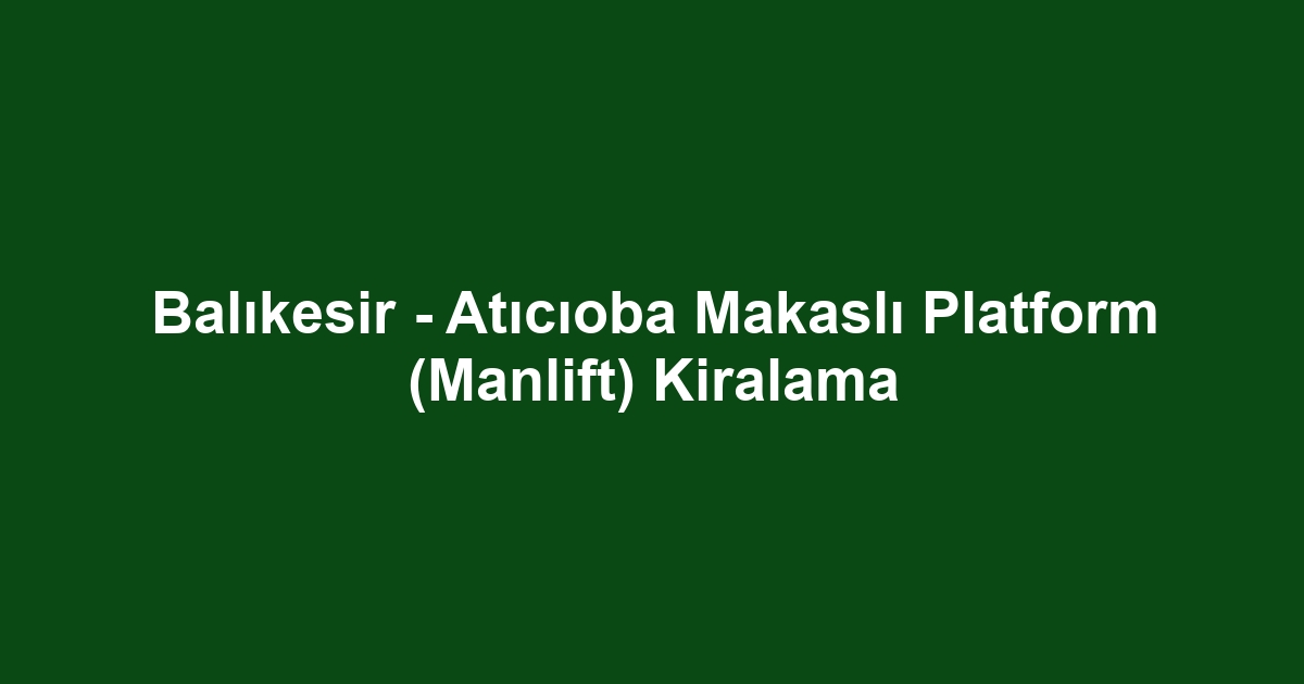 Balıkesir - Atıcıoba Makaslı Platform (Manlift) Kiralama