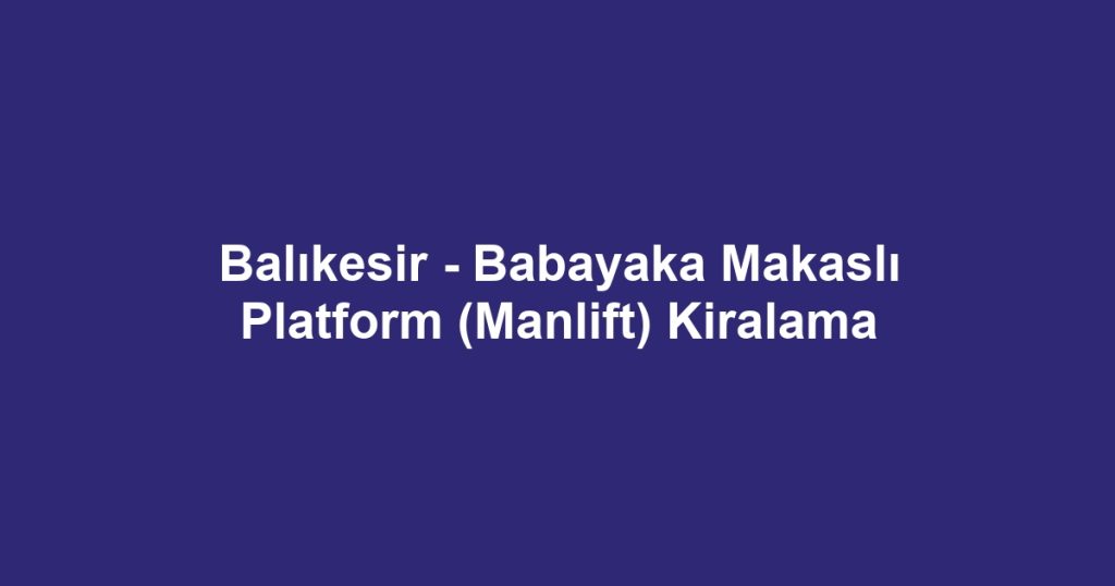 Balıkesir - Babayaka Makaslı Platform (Manlift) Kiralama