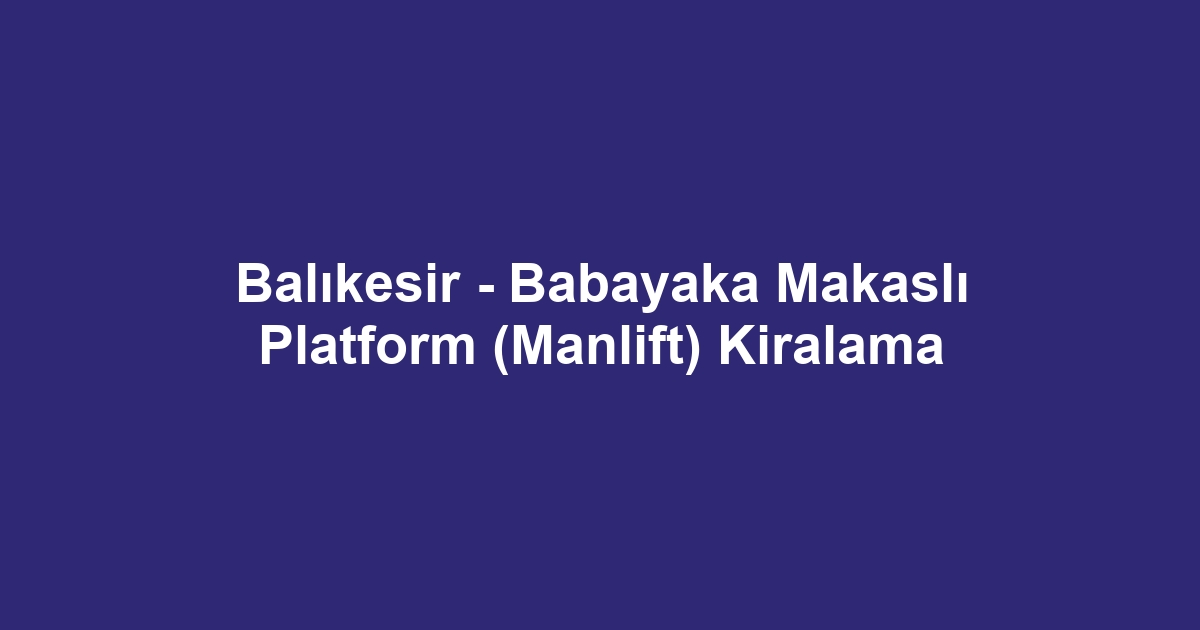 Balıkesir - Babayaka Makaslı Platform (Manlift) Kiralama