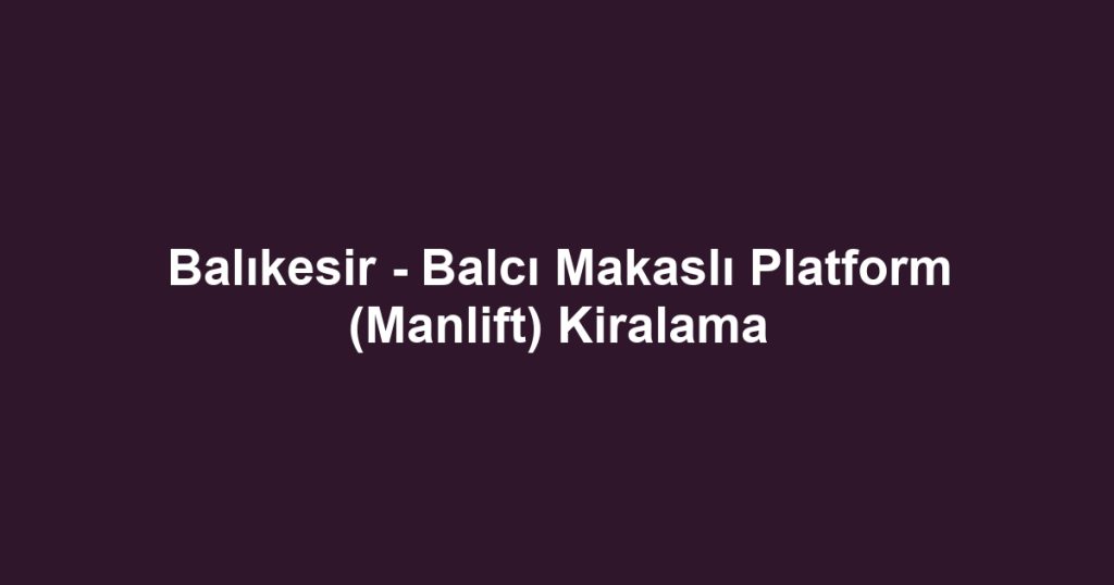Balıkesir - Balcı Makaslı Platform (Manlift) Kiralama
