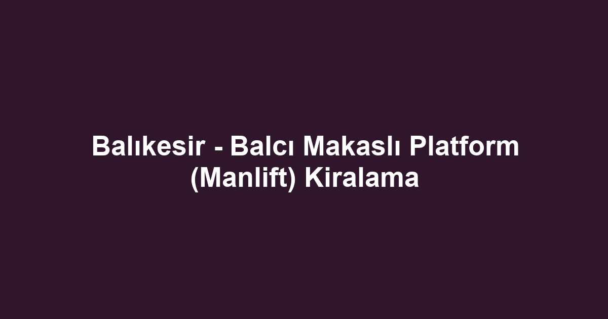 Balıkesir - Balcı Makaslı Platform (Manlift) Kiralama