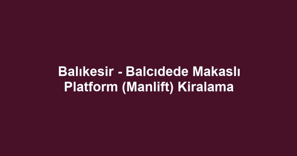 Balıkesir - Balcıdede Makaslı Platform (Manlift) Kiralama