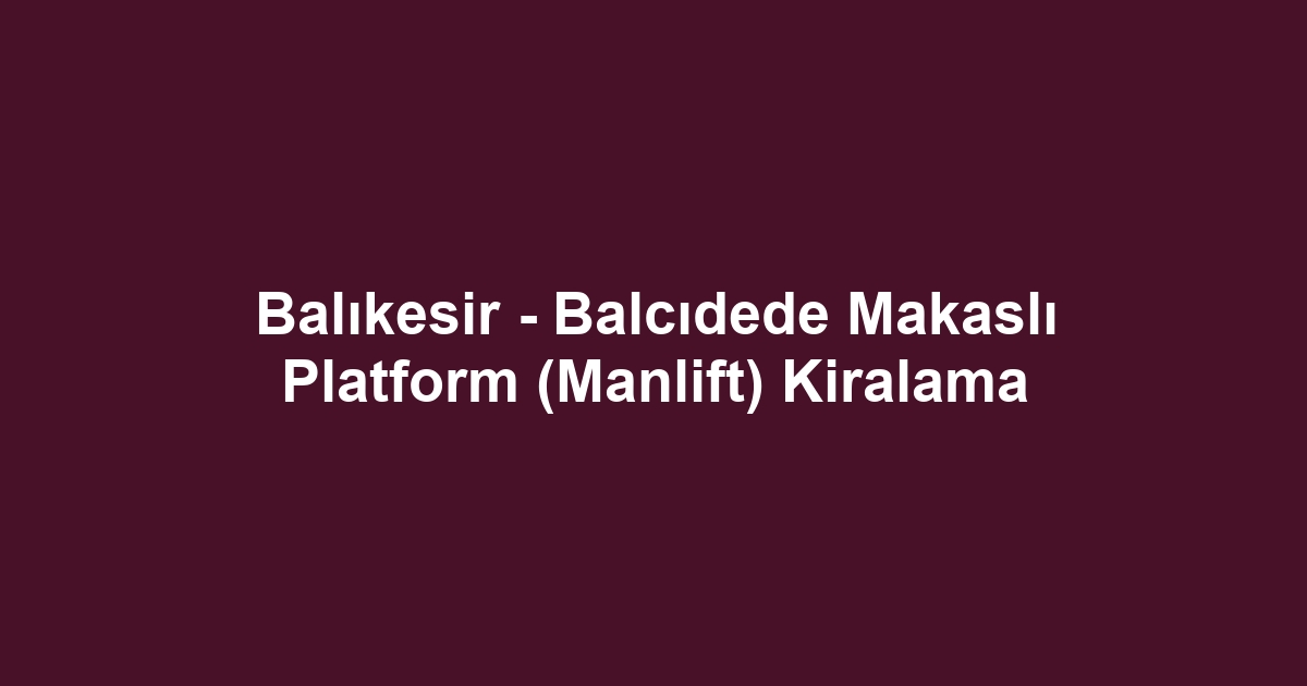 Balıkesir - Balcıdede Makaslı Platform (Manlift) Kiralama