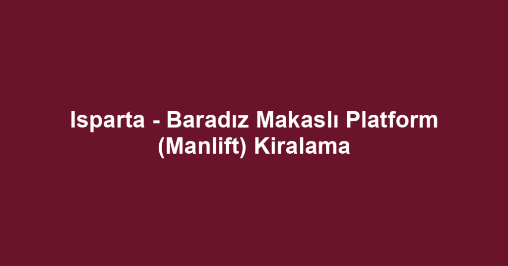 Isparta - Baradız Makaslı Platform (Manlift) Kiralama