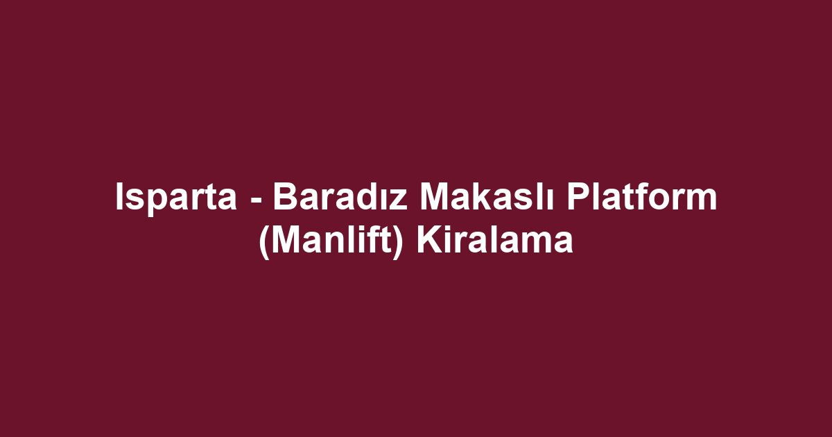 Isparta - Baradız Makaslı Platform (Manlift) Kiralama
