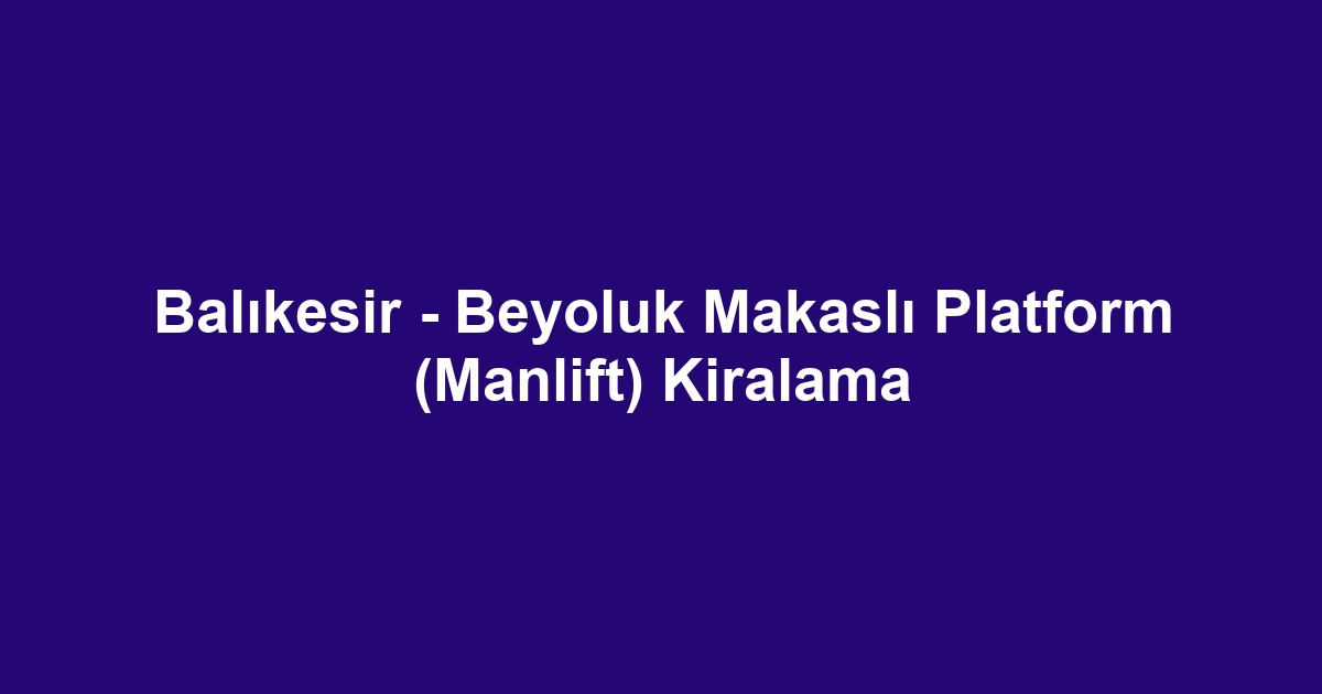 Balıkesir - Beyoluk Makaslı Platform (Manlift) Kiralama