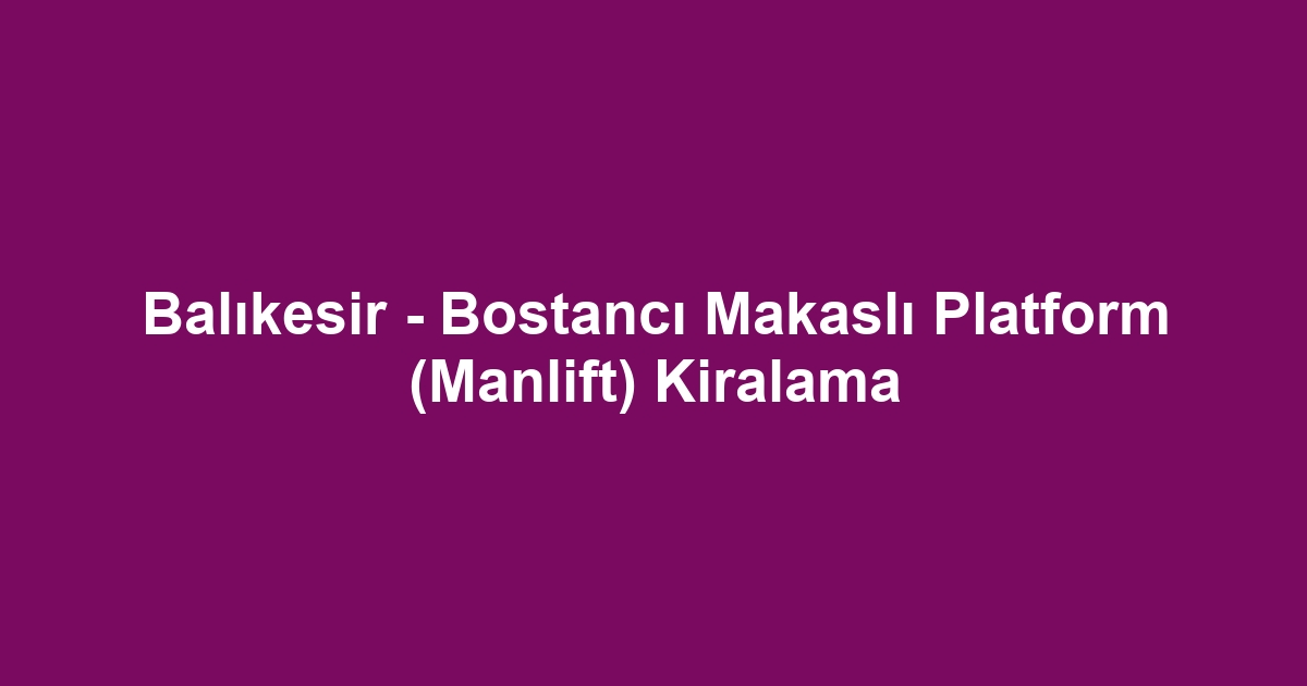 Balıkesir - Bostancı Makaslı Platform (Manlift) Kiralama