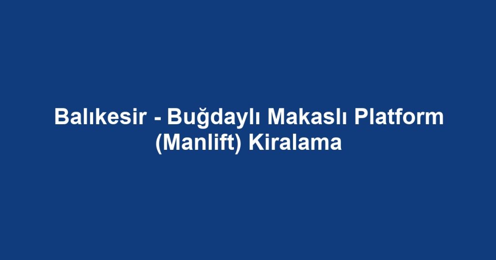 Balıkesir - Buğdaylı Makaslı Platform (Manlift) Kiralama