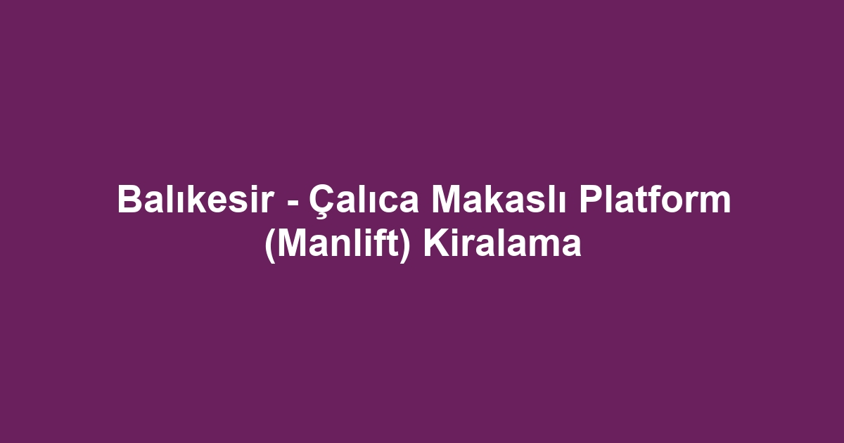 Balıkesir - Çalıca Makaslı Platform (Manlift) Kiralama