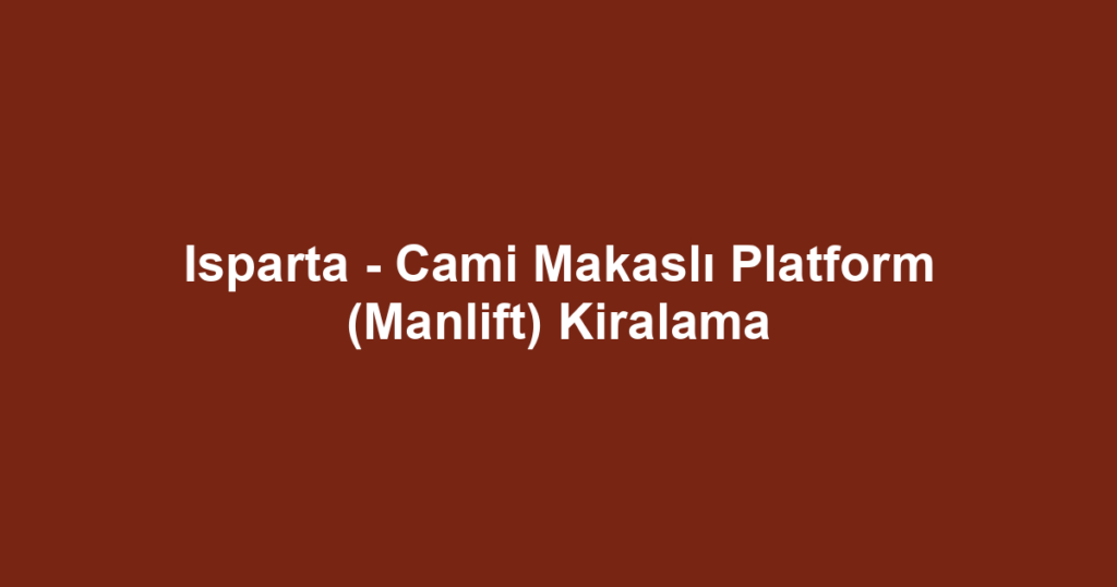Isparta - Cami Makaslı Platform (Manlift) Kiralama