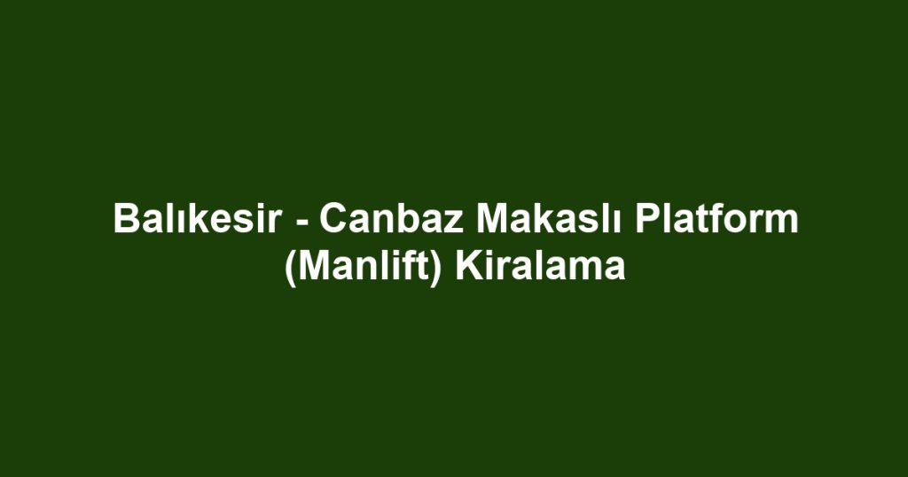 Balıkesir - Canbaz Makaslı Platform (Manlift) Kiralama