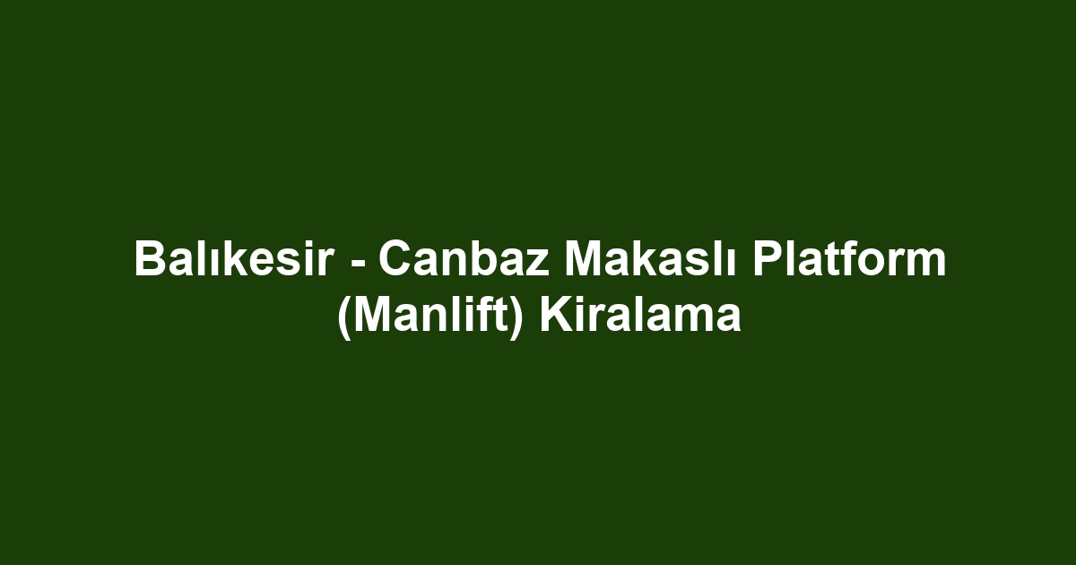 Balıkesir - Canbaz Makaslı Platform (Manlift) Kiralama