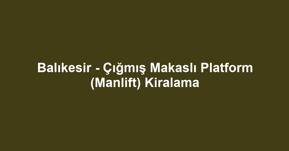 Balıkesir - Çığmış Makaslı Platform (Manlift) Kiralama