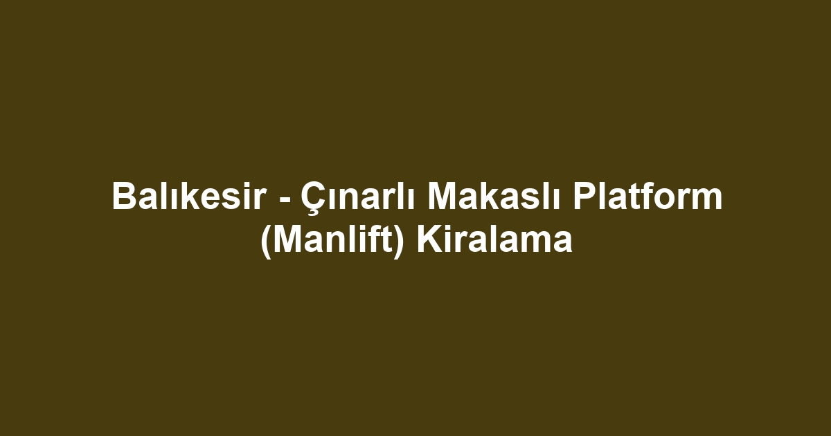 Balıkesir - Çınarlı Makaslı Platform (Manlift) Kiralama