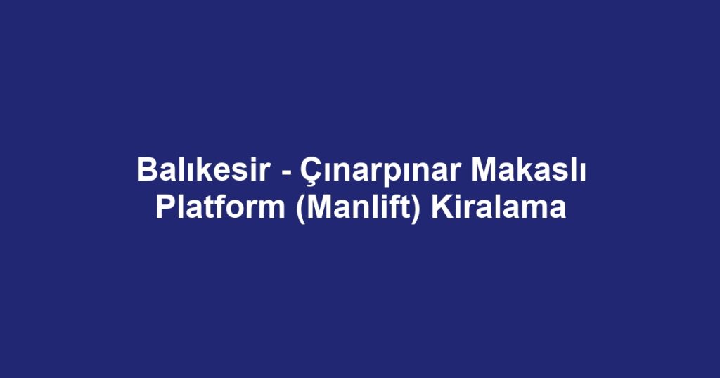 Balıkesir - Çınarpınar Makaslı Platform (Manlift) Kiralama